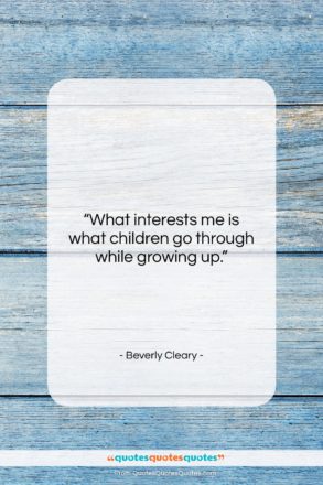 Beverly Cleary quote: “What interests me is what children go…”- at QuotesQuotesQuotes.com