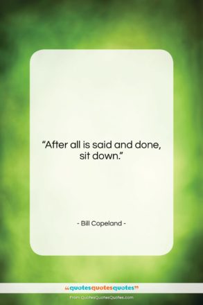 Bill Copeland quote: “After all is said and done, sit…”- at QuotesQuotesQuotes.com