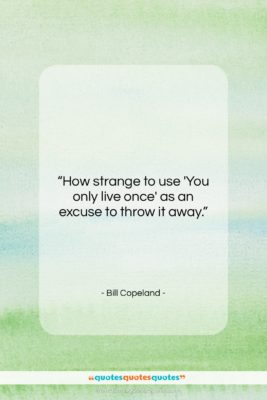 Bill Copeland quote: “How strange to use ‘You only live…”- at QuotesQuotesQuotes.com