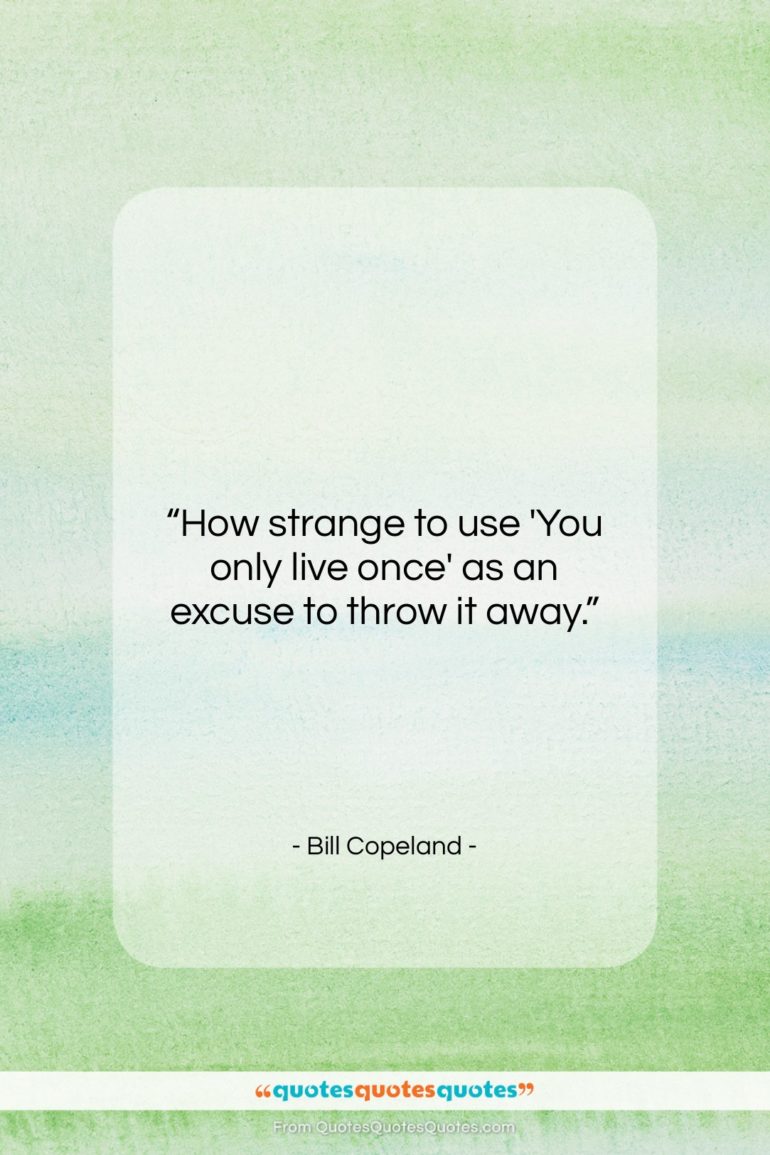 Bill Copeland quote: “How strange to use ‘You only live…”- at QuotesQuotesQuotes.com