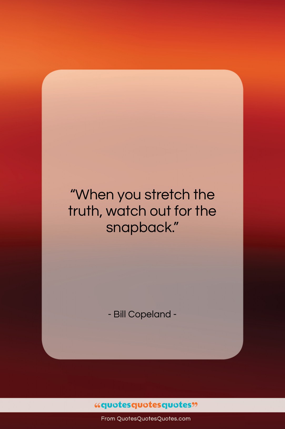 Bill Copeland quote: “When you stretch the truth, watch out…”- at QuotesQuotesQuotes.com