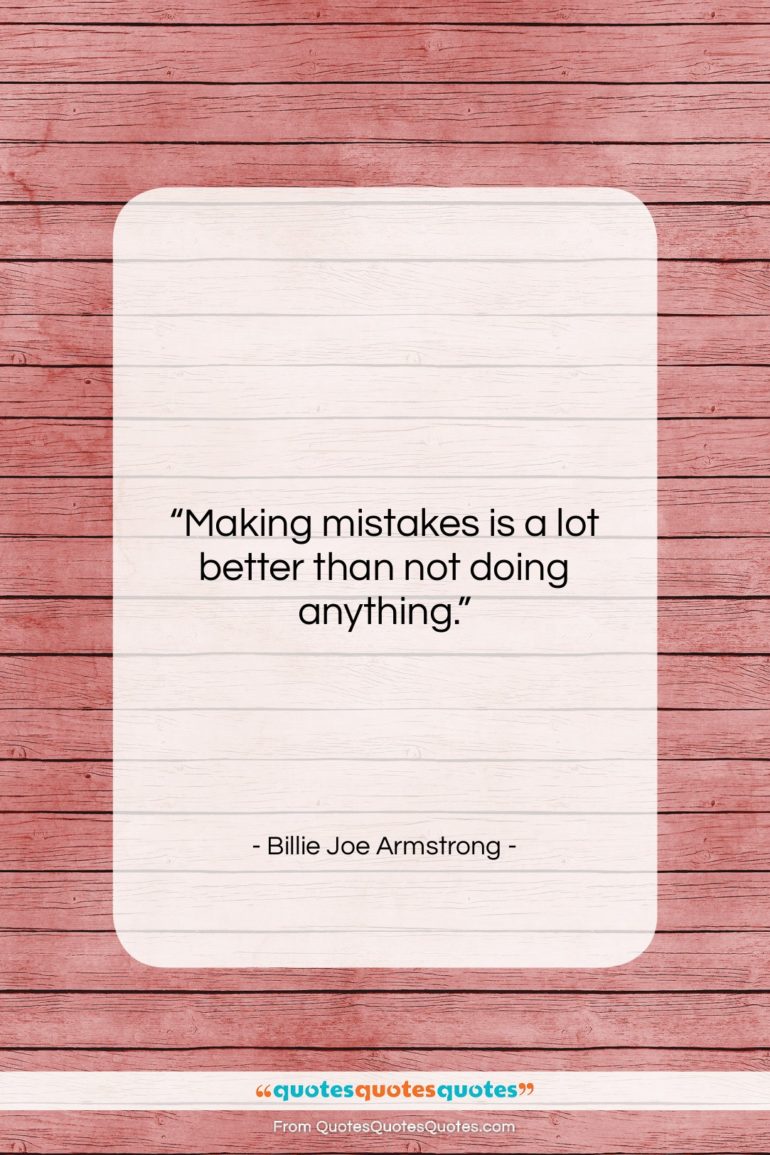 Billie Joe Armstrong quote: “Making mistakes is a lot better than…”- at QuotesQuotesQuotes.com