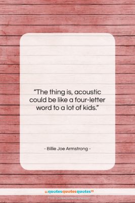 Billie Joe Armstrong quote: “The thing is, acoustic could be like…”- at QuotesQuotesQuotes.com