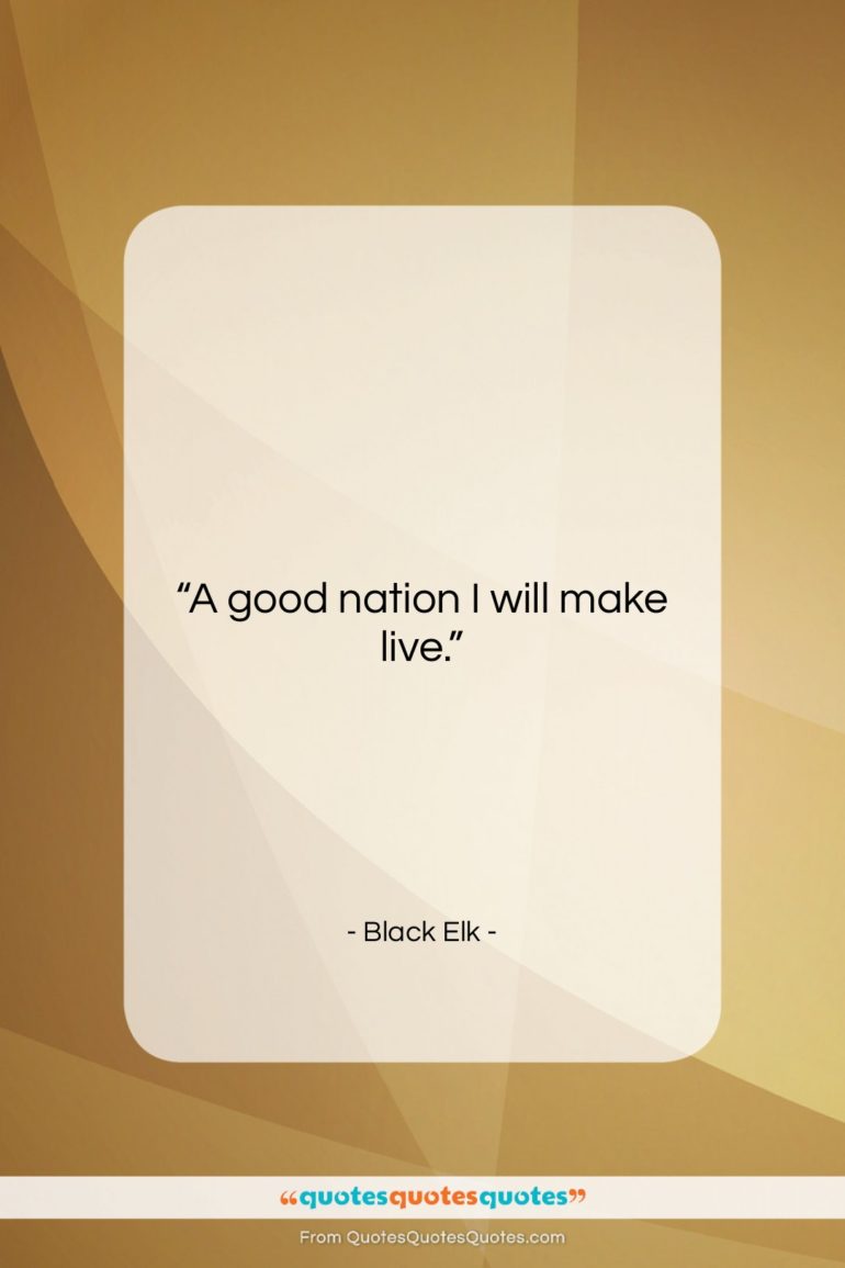Black Elk quote: “A good nation I will make live….”- at QuotesQuotesQuotes.com
