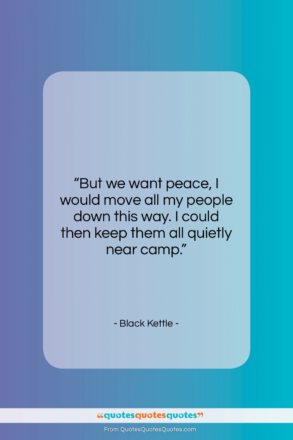 Black Kettle quote: “But we want peace, I would move…”- at QuotesQuotesQuotes.com