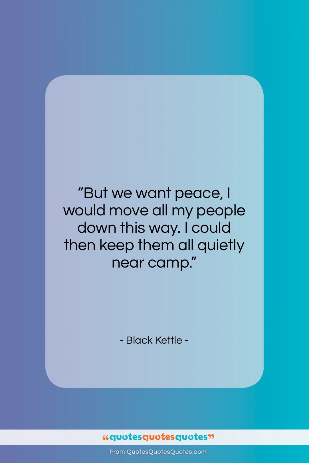Black Kettle quote: “But we want peace, I would move…”- at QuotesQuotesQuotes.com