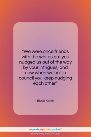 Black Kettle quote: “We were once friends with the whites…”- at QuotesQuotesQuotes.com