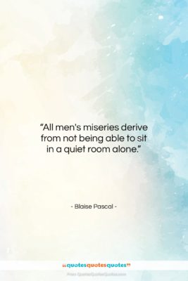 Blaise Pascal quote: “All men’s miseries derive from not being…”- at QuotesQuotesQuotes.com