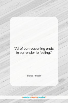 Blaise Pascal quote: “All of our reasoning ends in surrender…”- at QuotesQuotesQuotes.com