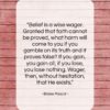 Blaise Pascal quote: “Belief is a wise wager. Granted that…”- at QuotesQuotesQuotes.com