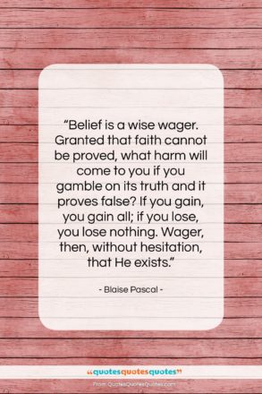 Blaise Pascal quote: “Belief is a wise wager. Granted that…”- at QuotesQuotesQuotes.com