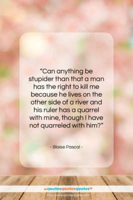 Blaise Pascal quote: “Can anything be stupider than that a…”- at QuotesQuotesQuotes.com