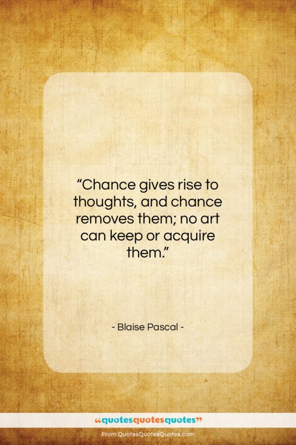 Blaise Pascal quote: “Chance gives rise to thoughts, and chance…”- at QuotesQuotesQuotes.com