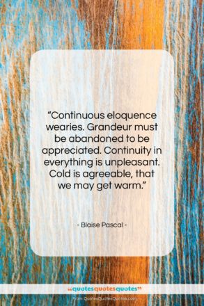 Blaise Pascal quote: “Continuous eloquence wearies. Grandeur must be abandoned…”- at QuotesQuotesQuotes.com