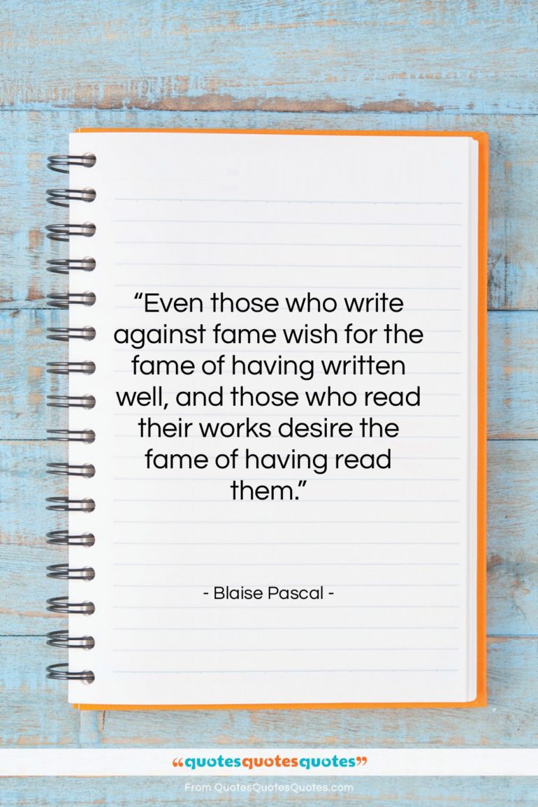 Blaise Pascal quote: “Even those who write against fame wish…”- at QuotesQuotesQuotes.com