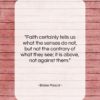 Blaise Pascal quote: “Faith certainly tells us what the senses…”- at QuotesQuotesQuotes.com