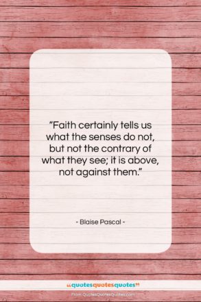 Blaise Pascal quote: “Faith certainly tells us what the senses…”- at QuotesQuotesQuotes.com