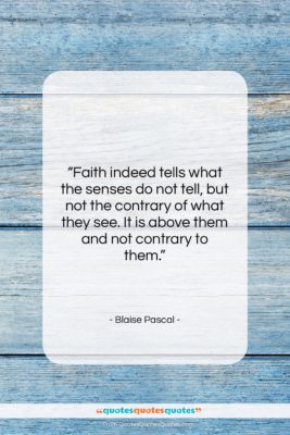 Blaise Pascal quote: “Faith indeed tells what the senses do…”- at QuotesQuotesQuotes.com