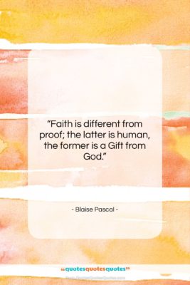 Blaise Pascal quote: “Faith is different from proof; the latter…”- at QuotesQuotesQuotes.com
