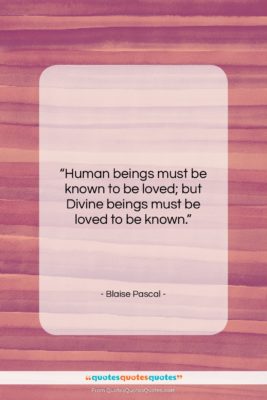 Blaise Pascal quote: “Human beings must be known to be…”- at QuotesQuotesQuotes.com