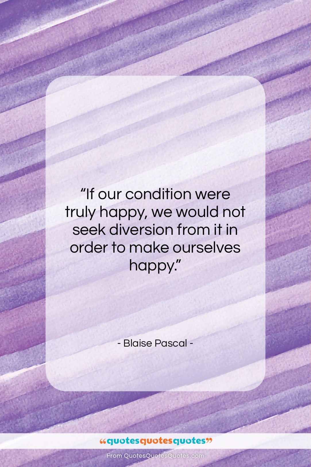 Blaise Pascal quote: “If our condition were truly happy, we…”- at QuotesQuotesQuotes.com