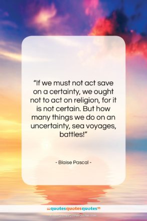 Blaise Pascal quote: “If we must not act save on…”- at QuotesQuotesQuotes.com