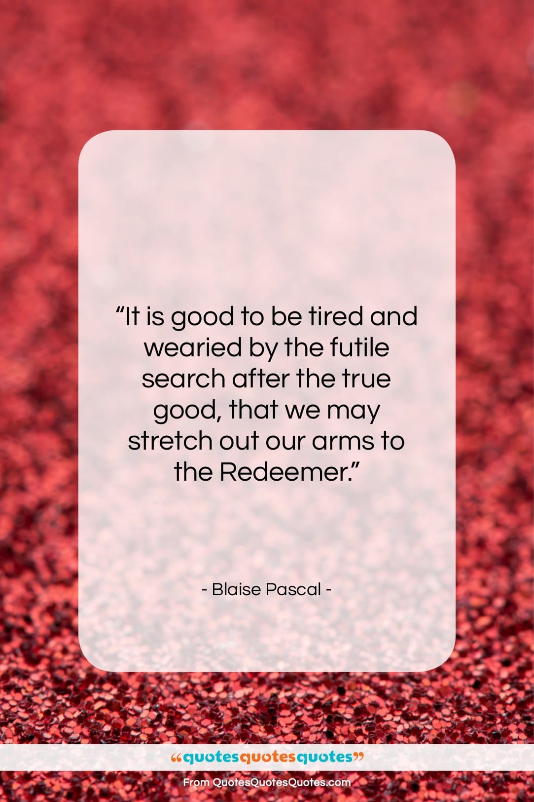 Blaise Pascal quote: “It is good to be tired and…”- at QuotesQuotesQuotes.com