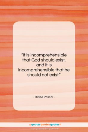 Blaise Pascal quote: “It is incomprehensible that God should exist,…”- at QuotesQuotesQuotes.com