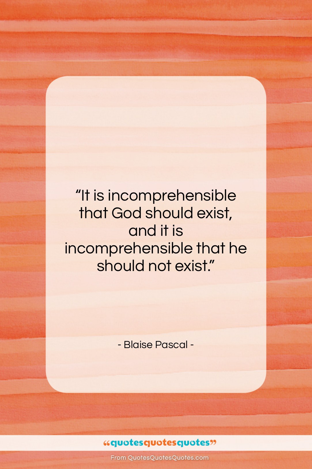 Blaise Pascal quote: “It is incomprehensible that God should exist,…”- at QuotesQuotesQuotes.com