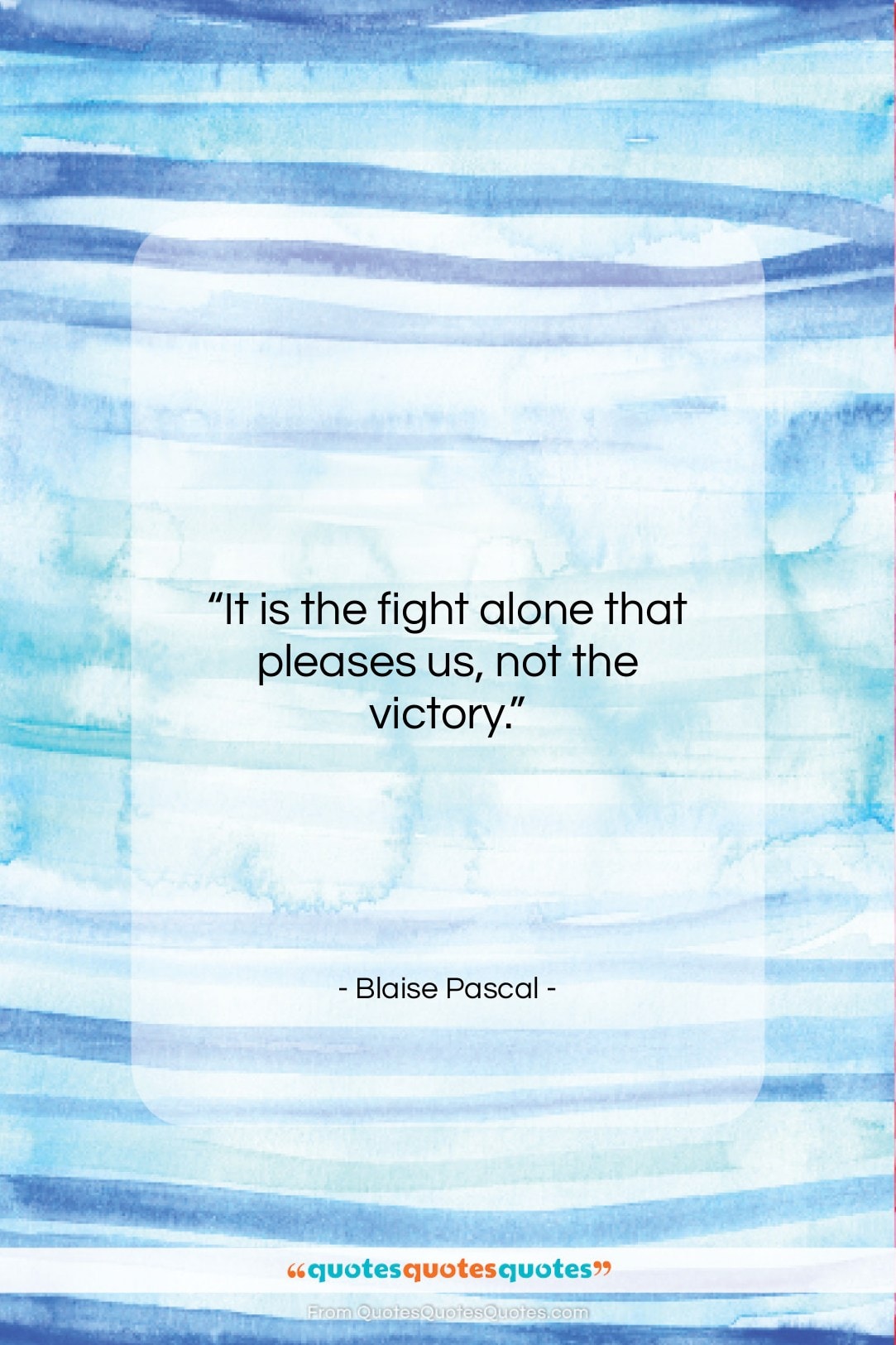 Blaise Pascal quote: “It is the fight alone that pleases…”- at QuotesQuotesQuotes.com