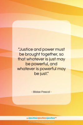 Blaise Pascal quote: “Justice and power must be brought together,…”- at QuotesQuotesQuotes.com