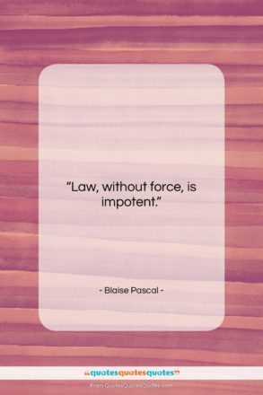 Blaise Pascal quote: “Law, without force, is impotent….”- at QuotesQuotesQuotes.com