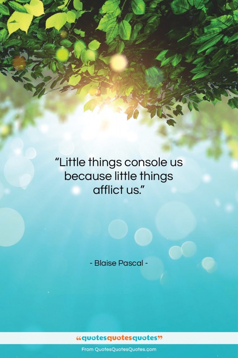 Blaise Pascal quote: “Little things console us because little things…”- at QuotesQuotesQuotes.com