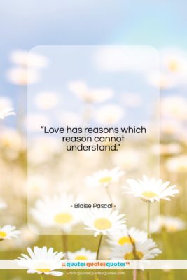 Blaise Pascal quote: “Love has reasons which reason cannot understand….”- at QuotesQuotesQuotes.com
