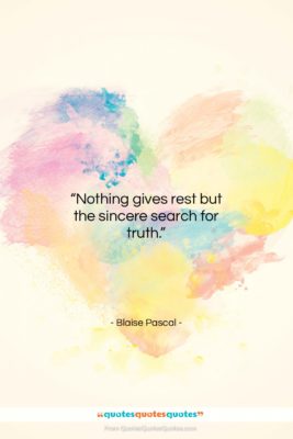 Blaise Pascal quote: “Nothing gives rest but the sincere search…”- at QuotesQuotesQuotes.com