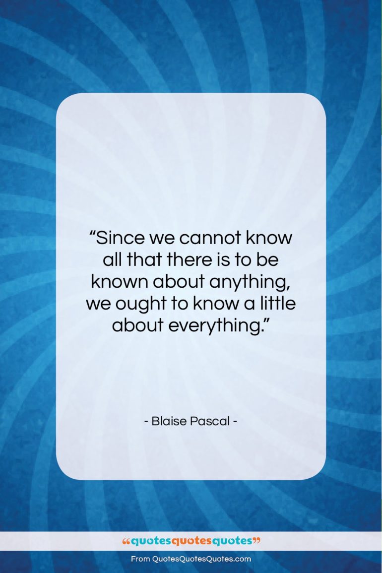 Blaise Pascal quote: “Since we cannot know all that there…”- at QuotesQuotesQuotes.com