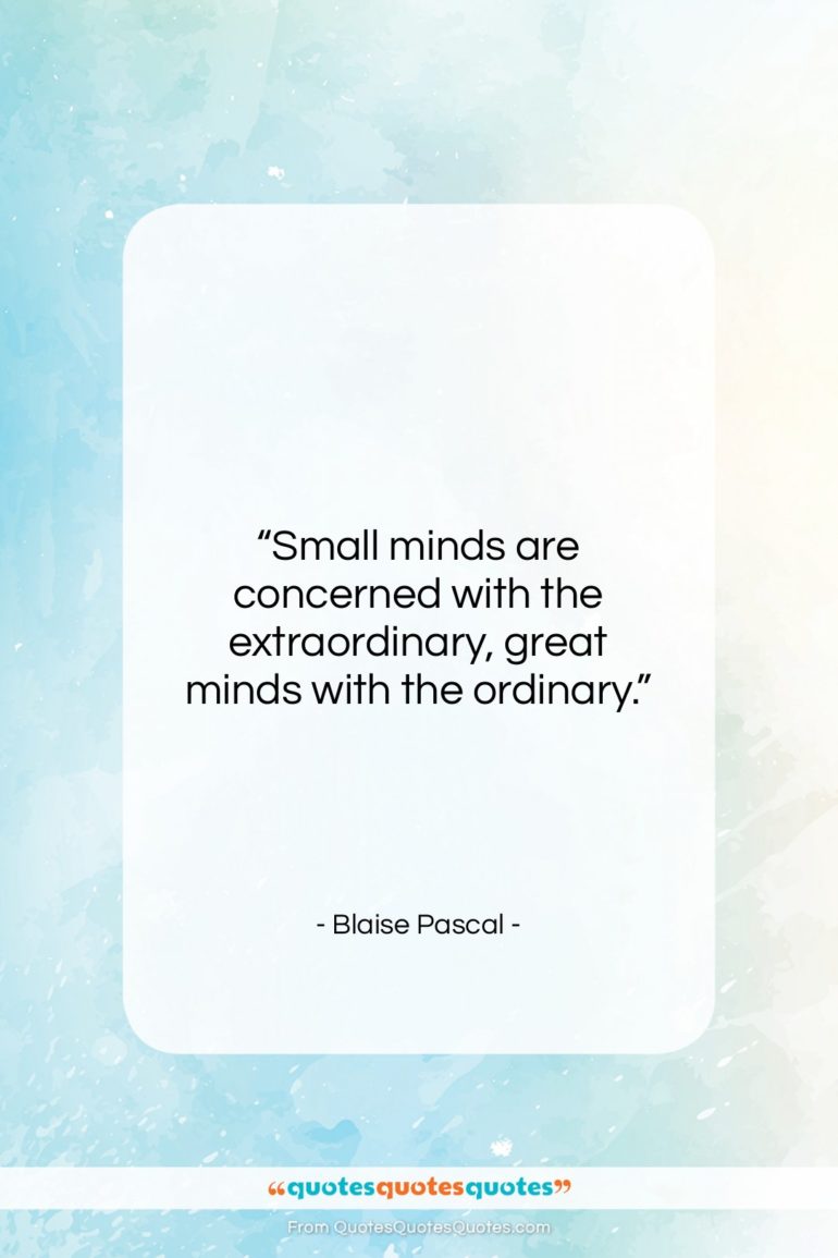 Blaise Pascal quote: “Small minds are concerned with the extraordinary,…”- at QuotesQuotesQuotes.com