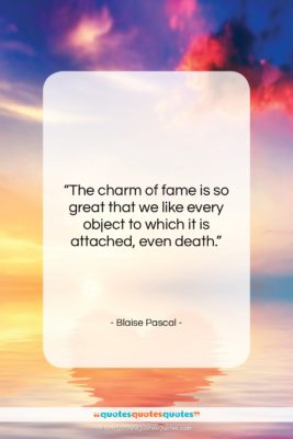 Blaise Pascal quote: “The charm of fame is so great…”- at QuotesQuotesQuotes.com