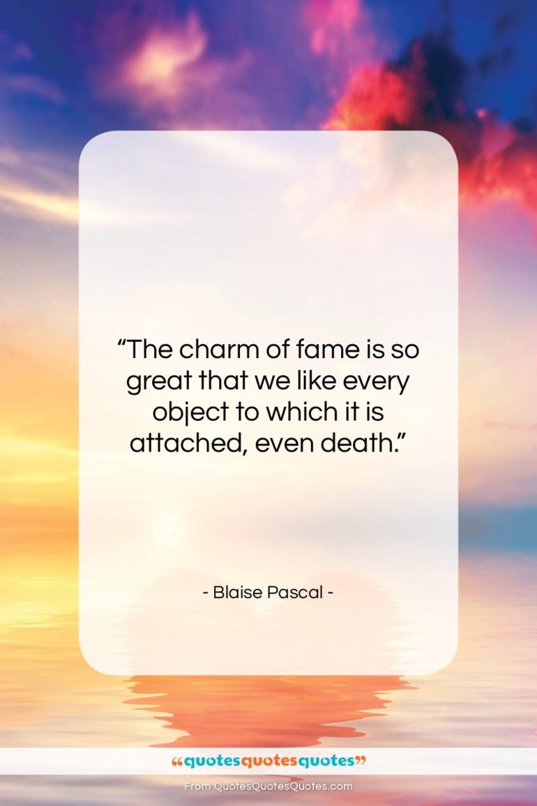 Blaise Pascal quote: “The charm of fame is so great…”- at QuotesQuotesQuotes.com