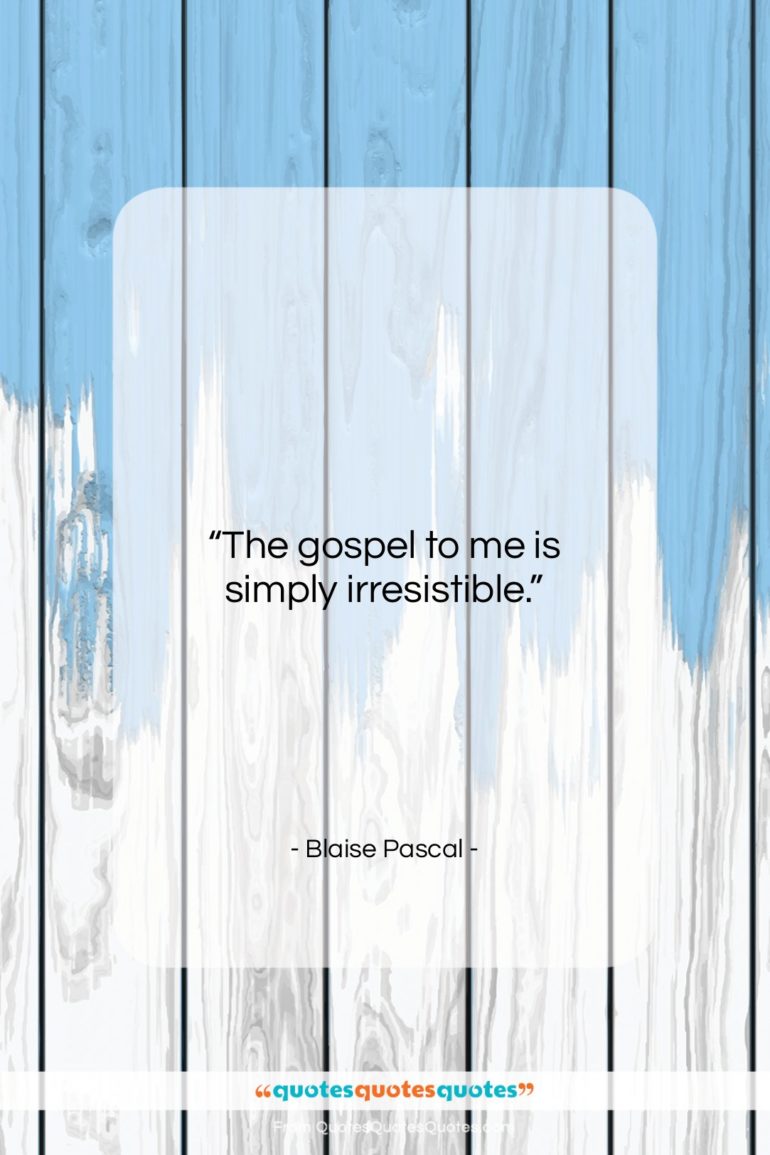 Blaise Pascal quote: “The gospel to me is simply irresistible….”- at QuotesQuotesQuotes.com