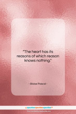 Blaise Pascal quote: “The heart has its reasons of which…”- at QuotesQuotesQuotes.com