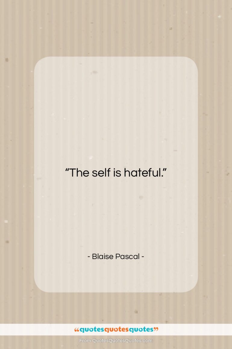 Blaise Pascal quote: “The self is hateful….”- at QuotesQuotesQuotes.com
