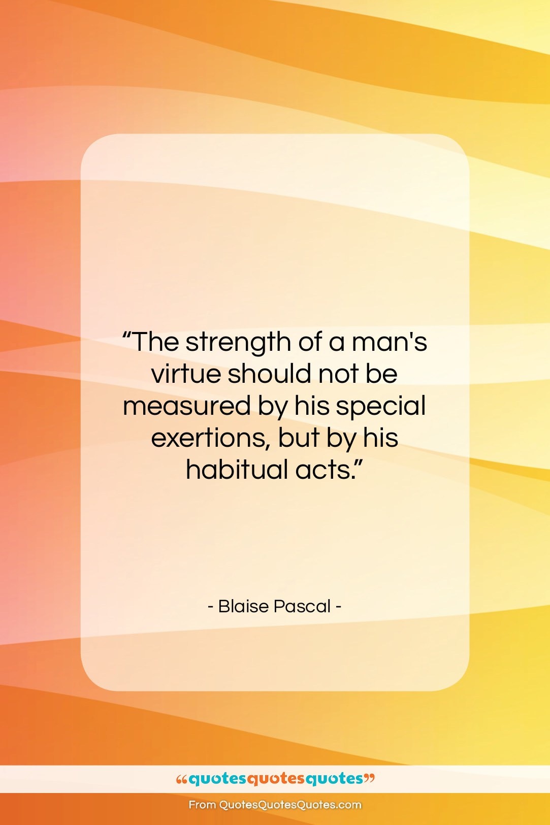 Blaise Pascal quote: “The strength of a man’s virtue should…”- at QuotesQuotesQuotes.com