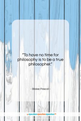 Blaise Pascal quote: “To have no time for philosophy is…”- at QuotesQuotesQuotes.com