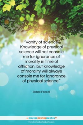Blaise Pascal quote: “Vanity of science. Knowledge of physical science…”- at QuotesQuotesQuotes.com
