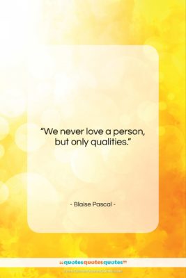 Blaise Pascal quote: “We never love a person, but only…”- at QuotesQuotesQuotes.com