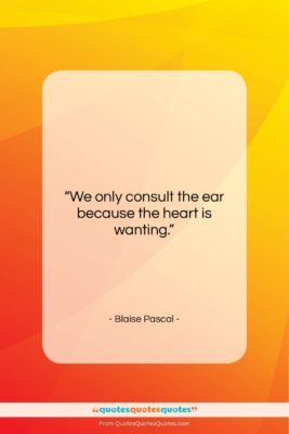 Blaise Pascal quote: “We only consult the ear because the…”- at QuotesQuotesQuotes.com