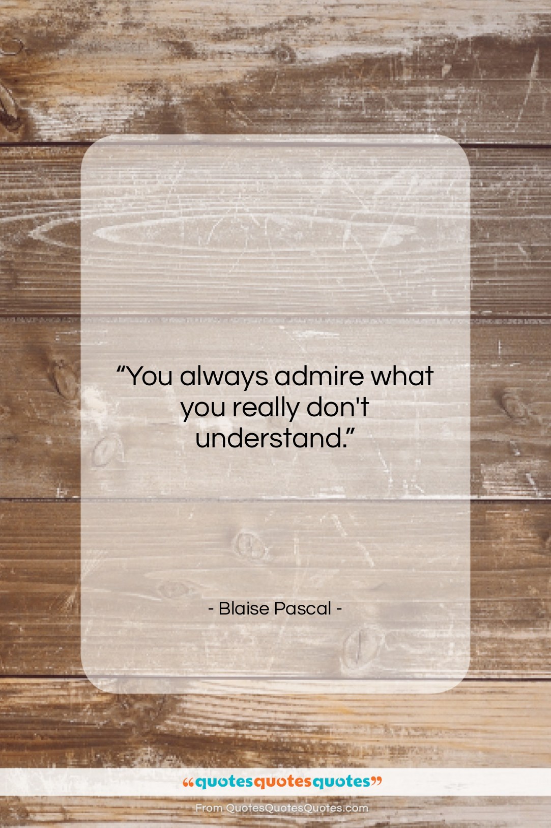 Blaise Pascal quote: “You always admire what you really don’t…”- at QuotesQuotesQuotes.com