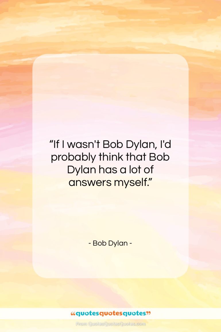 Bob Dylan quote: “If I wasn’t Bob Dylan, I’d probably…”- at QuotesQuotesQuotes.com