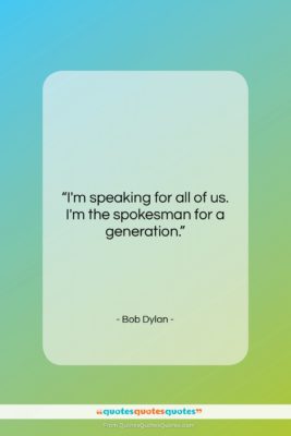 Bob Dylan quote: “I’m speaking for all of us. I’m…”- at QuotesQuotesQuotes.com